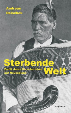 Sterbende Welt - Zwölf Jahre Forscherleben auf Neuseeland: Nachdruck der Originalausgabe von 1924. Mit 94 Abbildungen und 2 Karten