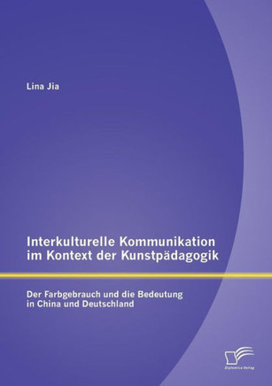Interkulturelle Kommunikation im Kontext der Kunstpädagogik: Der Farbgebrauch und die Bedeutung in China und Deutschland