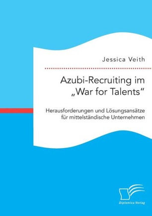 Azubi-Recruiting im ""War for Talents. Herausforderungen und Lösungsansätze für mittelständische Unternehmen