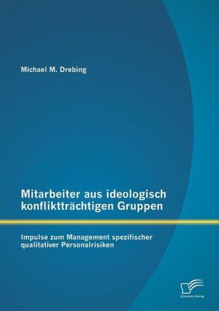 Mitarbeiter aus ideologisch konfliktträchtigen Gruppen: Impulse zum Management spezifischer qualitativer Personalrisiken
