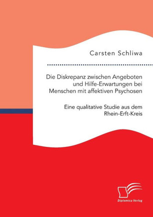 Die Diskrepanz zwischen Angeboten und Hilfe-Erwartungen bei Menschen mit affektiven Psychosen. Eine qualitative Studie aus dem Rhein-Erft-Kreis