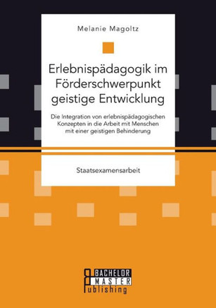 Erlebnispädagogik im Förderschwerpunkt geistige Entwicklung: Die Integration von erlebnispädagogischen Konzepten in die Arbeit mit Menschen mit einer