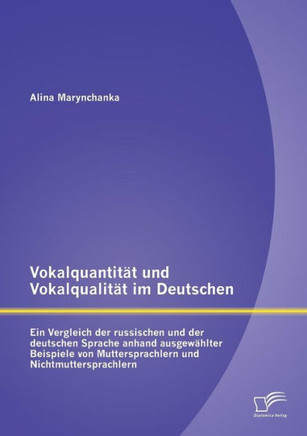 Vokalquantität und Vokalqualität im Deutschen: Ein Vergleich der russischen und der deutschen Sprache anhand ausgewählter Beispiele von Muttersprachle