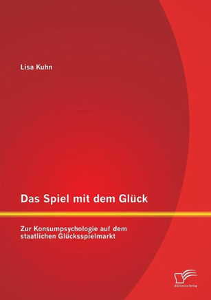 Das Spiel mit dem Gl?ck: Zur Konsumpsychologie auf dem staatlichen Gl?cksspielmarkt