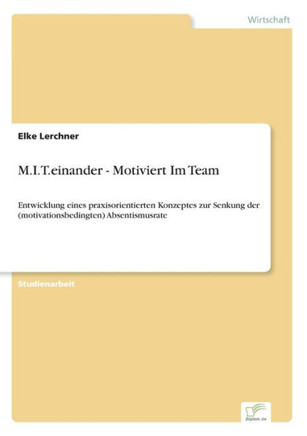 M.I.T.einander - Motiviert Im Team: Entwicklung eines praxisorientierten Konzeptes zur Senkung der (motivationsbedingten) Absentismusrate