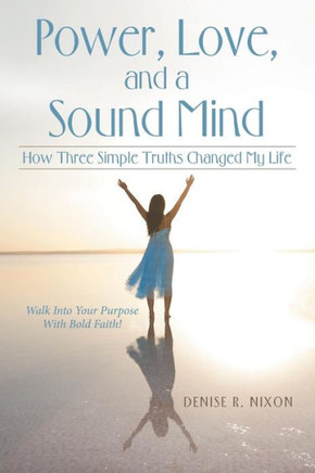 Power, Love, And A Sound Mind : How Three Simple Truths Changed My Life
