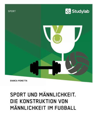 Sport und Männlichkeit. Die Konstruktion von Männlichkeit im Fußball
