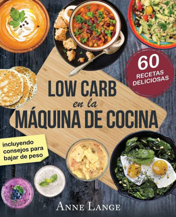 Low Carb En La Mquina De Cocina : El Libro Con 60 Recetas Fciles Y Deliciosas