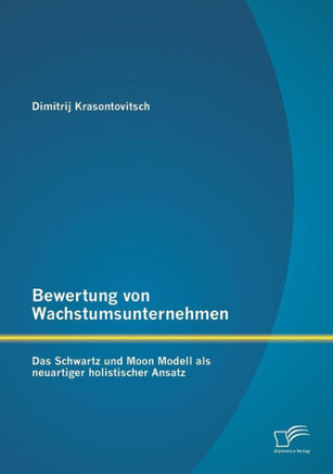 Bewertung von Wachstumsunternehmen: Das Schwartz und Moon Modell als neuartiger holistischer Ansatz