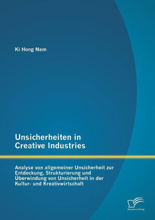Unsicherheiten in Creative Industries: Analyse von allgemeiner Unsicherheit zur Entdeckung, Strukturierung und Überwindung von Unsicherheit in der Kul