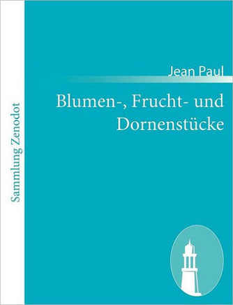 Blumen-, Frucht- und Dornenstücke: oder Ehestand, Tod und Hochzeit des Armenadvokaten F. St. Siebenkäs