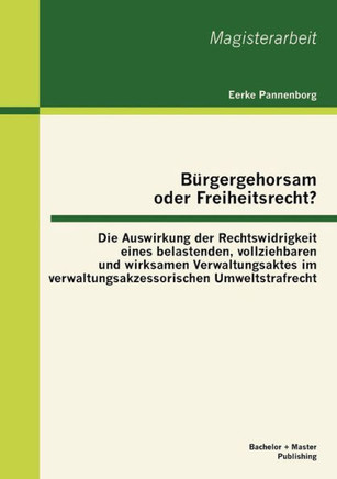 Bürgergehorsam oder Freiheitsrecht?: Die Auswirkung der Rechtswidrigkeit eines belastenden, vollziehbaren und wirksamen Verwaltungsaktes im verwaltung