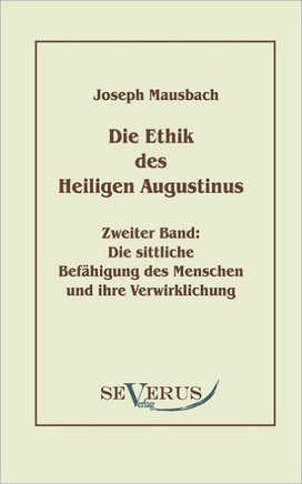 Die Ethik des heiligen Augustinus, Zweiter Band: Die sittliche Befähigung des Menschen und ihre Verwirklichung