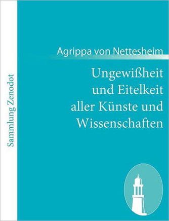 Ungewißheit und Eitelkeit aller Künste und Wissenschaften: - auch wie selbige dem menschlichen Geschlecht mehr schädlich als nutzlich sind$$$(De incer