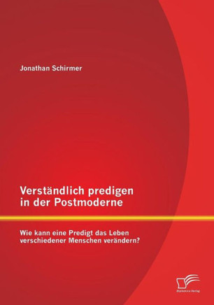 Verständlich predigen in der Postmoderne: Wie kann eine Predigt das Leben verschiedener Menschen verändern?