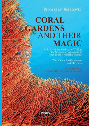 Coral gardens and their magic: A Study of the Methods of Tilling the Soil and of Agricultural Rites in the Trobriand Islands: With 3 Maps, 116 Illust