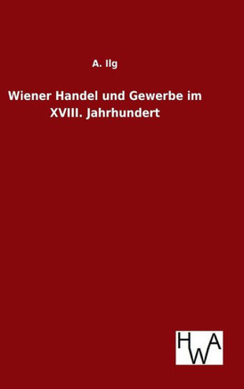 Wiener Handel und Gewerbe im XVIII. Jahrhundert