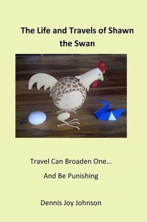 The Life And Travels Of Shawn The Swan : Journey With Shawn And Experience Life!