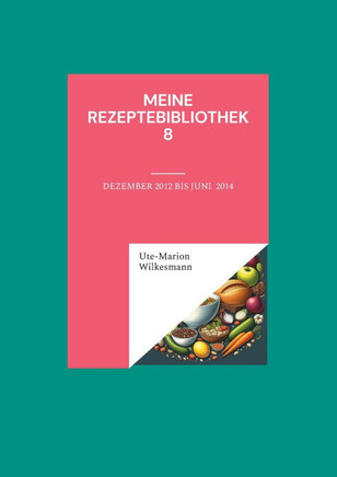Meine Rezeptebibliothek 8: Dezmeber 2012 bis August 2013