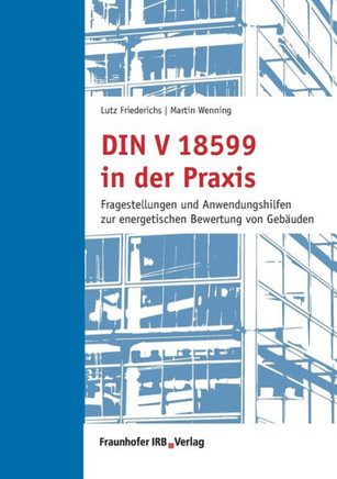 DIN V 18599 in der Praxis: Fragestellungen und Anwendungshilfen zur energetischen Bewertung von Gebäuden