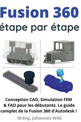 Fusion 360 étape par étape: Conception CAO, Simulation FEM & FAO pour les débutants. Le guide complet de la Fusion 360 d'Autodesk !