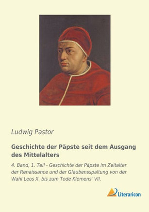 Geschichte der Päpste seit dem Ausgang des Mittelalters: 4. Band, 1. Teil - Geschichte der Päpste im Zeitalter der Renaissance und der Glaubensspaltun