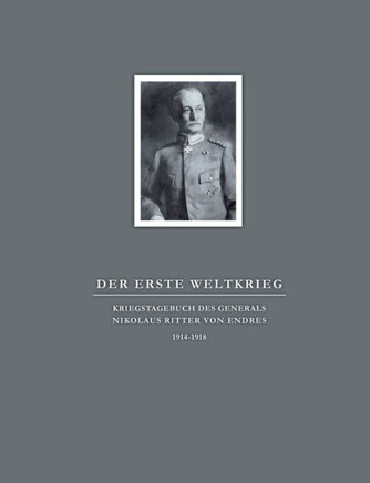 Der Erste Weltkrieg. Kriegstagebuch des Generals Nikolaus Ritter von Endres: 1914-1918