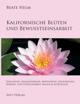 Kalifornische Blüten und Bewusstseinsarbeit: Edelsteine, Aromatherapie, Meditation, Seelenreisen, Körper- und Energiearbeit, Malen & Astrologie