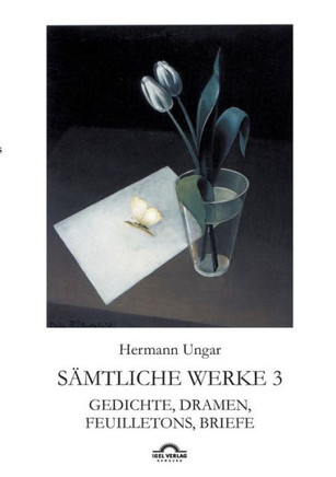 Hermann Ungar: Gedichte, Dramen, Feuilletons, Briefe