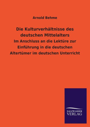 Die Kulturverhältnisse des deutschen Mittelalters: Im Anschluss an die Lektüre zur Einführung in die deutschen Altertümer im deutschen Unterricht