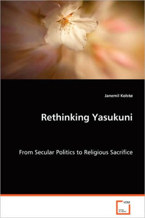Rethinking Yasukuni - From Secular Politics to Religious Sacrifice