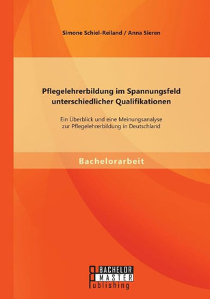 Pflegelehrerbildung im Spannungsfeld unterschiedlicher Qualifikationen: Ein Überblick und eine Meinungsanalyse zur Pflegelehrerbildung in Deutschland