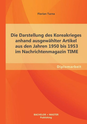 Die Darstellung des Koreakrieges anhand ausgewählter Artikel aus den Jahren 1950 bis 1953 im Nachrichtenmagazin TIME