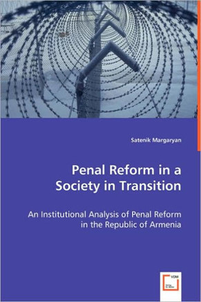 Penal Reform in a Society in Transition: An Institutional Analysis of Penal Reform in the Republic of Armenia