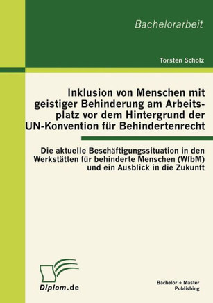 Inklusion von Menschen mit geistiger Behinderung am Arbeitsplatz vor dem Hintergrund der UN-Konvention für Behindertenrecht: Die aktuelle Beschäftigun