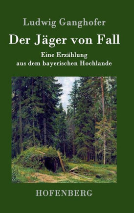 Der Jäger von Fall: Eine Erzählung aus dem bayerischen Hochlande