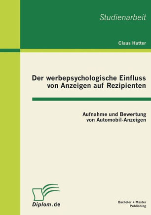 Der werbepsychologische Einfluss von Anzeigen auf Rezipienten: Aufnahme und Bewertung von Automobil-Anzeigen