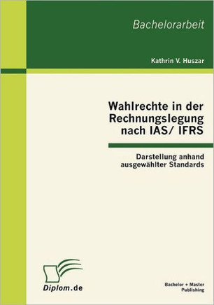 Wahlrechte in der Rechnungslegung nach IAS/IFRS: Darstellung anhand ausgewählter Standards
