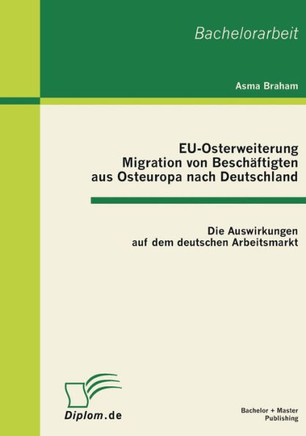EU-Osterweiterung: Migration von Beschäftigten aus Osteuropa nach Deutschland: Die Auswirkungen auf dem deutschen Arbeitsmarkt