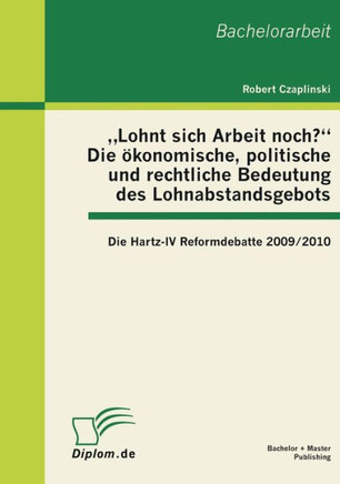 ""Lohnt sich Arbeit noch?"" Die ökonomische, politische und rechtliche Bedeutung des Lohnabstandsgebots: Die Hartz-IV Reformdebatte 2009/2010