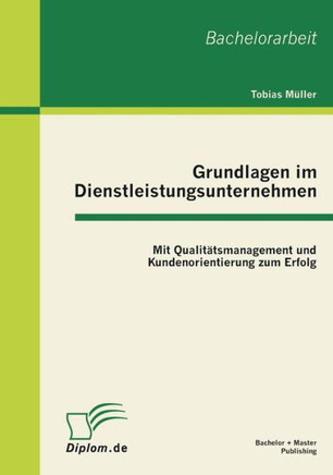 Grundlagen im Dienstleistungsunternehmen: Mit Qualitätsmanagement und Kundenorientierung zum Erfolg