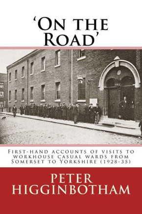On The Road : First-Hand Accounts Of Visits To Workhouse Casual Wards From Somerset To Yorkshire (1928-35)