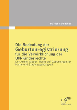 Die Bedeutung der Geburtenregistrierung für die Verwirklichung der UN-Kinderrechte: Der Artikel Sieben: Recht auf Geburtsregister, Name und Staatszuge