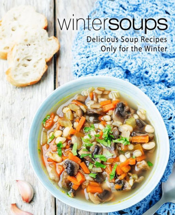 Winter Soups : Delicious Soup Recipes Only For The Winter