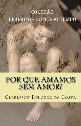 Por Que Amamos Sem Amor? : Colecao Filosofos Do Nosso Tempo