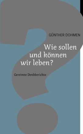 Wie sollen und können wir leben?: Gereimte Denkberichte
