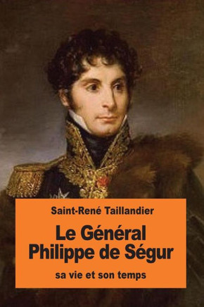 Le Général Philippe De Ségur: Sa Vie Et Son Temps (French Edition)