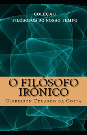 O Filosofo Ironico : Colecao Filosofos Do Nosso Tempo