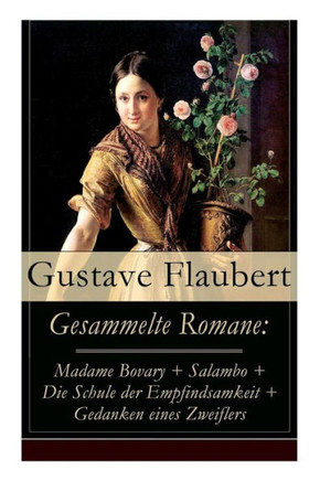 Gesammelte Romane: Madame Bovary + Salambo + Die Schule der Empfindsamkeit + Gedanken eines Zweiflers