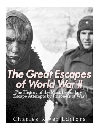 The Great Escapes Of World War Ii : The History Of The Most Legendary Escape Attempts By Prisoners Of War
